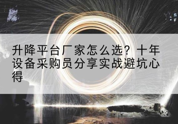 江西升降平台厂家-怎么选？十年设备采购员分享实战避坑心得