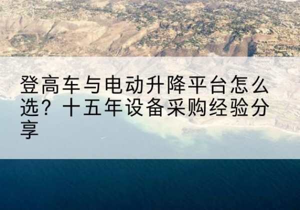 江西登高车厂家厂家-登高车与电动升降平台怎么选？十五年设备采购经验分享