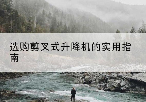 江西剪叉式升降机怎么选-选购剪叉式升降机的实用指南