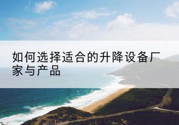 江西电动升降平台厂家-如何选择适合的升降设备厂家与产品